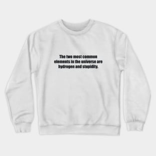 The two most common elements in the universe are hydrogen and stupidity Crewneck Sweatshirt